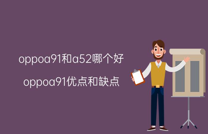 oppoa91和a52哪个好 oppoa91优点和缺点？